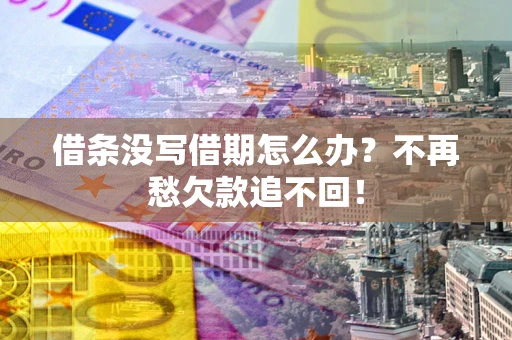 北京借条没写借期怎么办?不再愁欠款追不回! 北京借条没写借期怎么办?不再愁欠款追不回!